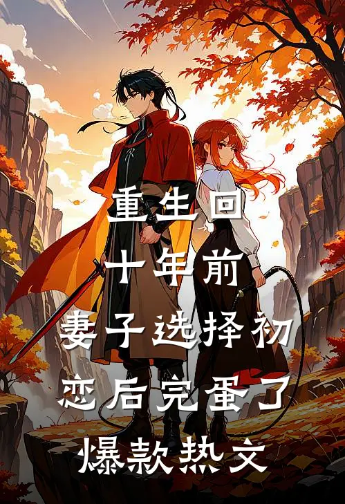 重生回十年前，妻子选择初恋后完蛋了爆款热文
