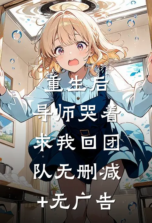 重生后，导师哭着求我回团队无删减+无广告