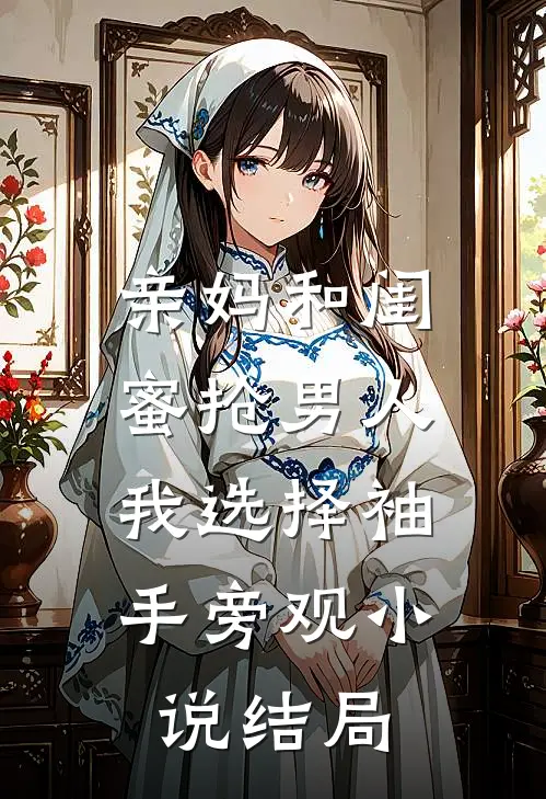 亲妈和闺蜜抢男人，我选择袖手旁观小说结局