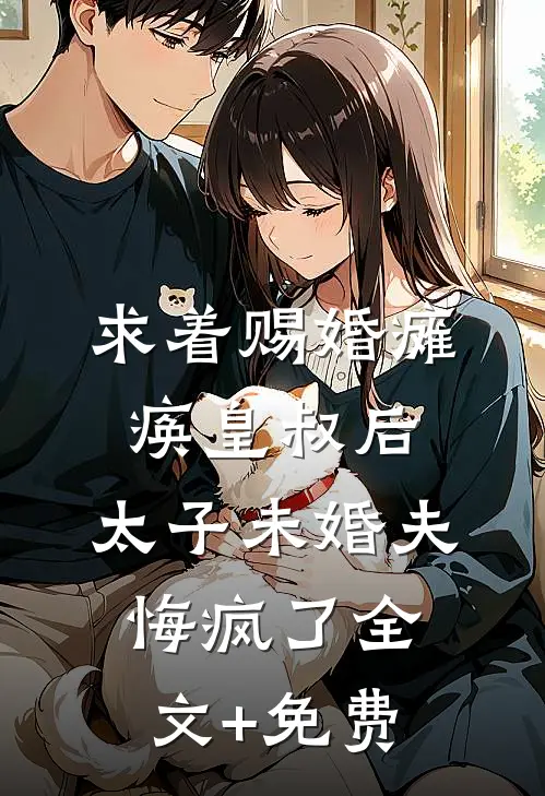 求着赐婚瘫痪皇叔后，太子未婚夫悔疯了全文+免费