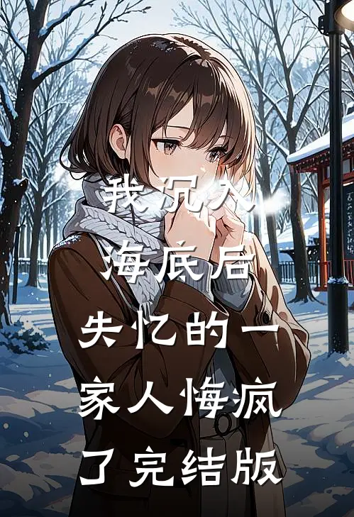 我沉入海底后，失忆的一家人悔疯了完结版