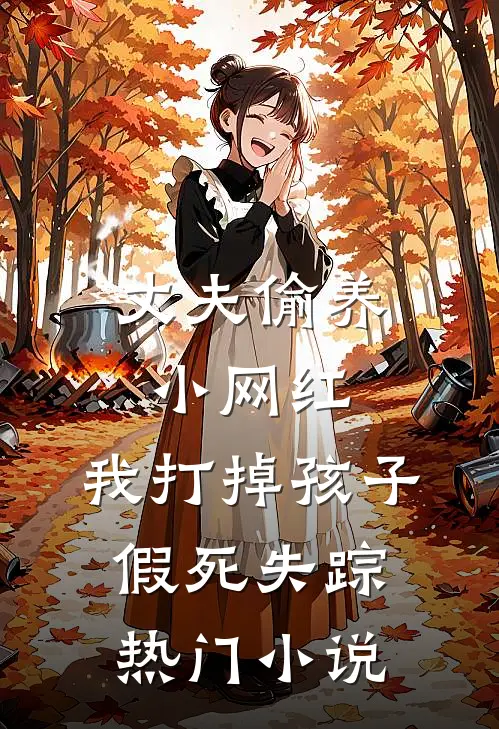 丈夫偷养小网红，我打掉孩子假死失踪热门小说