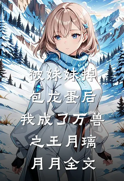 被妹妹掉包龙蛋后，我成了万兽之王月璃月月全文