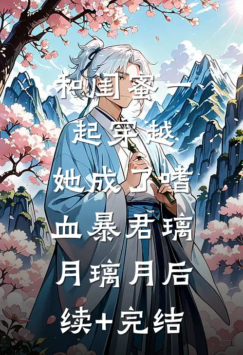 和闺蜜一起穿越，她成了嗜血暴君璃月璃月后续+完结