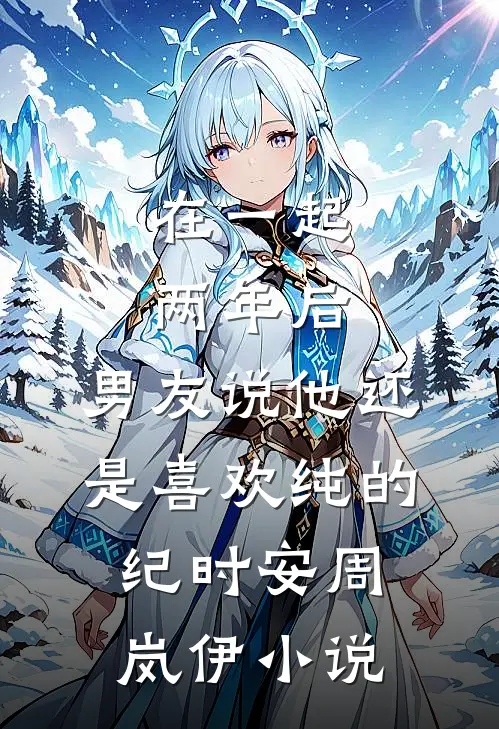 在一起两年后，男友说他还是喜欢纯的纪时安周岚伊小说