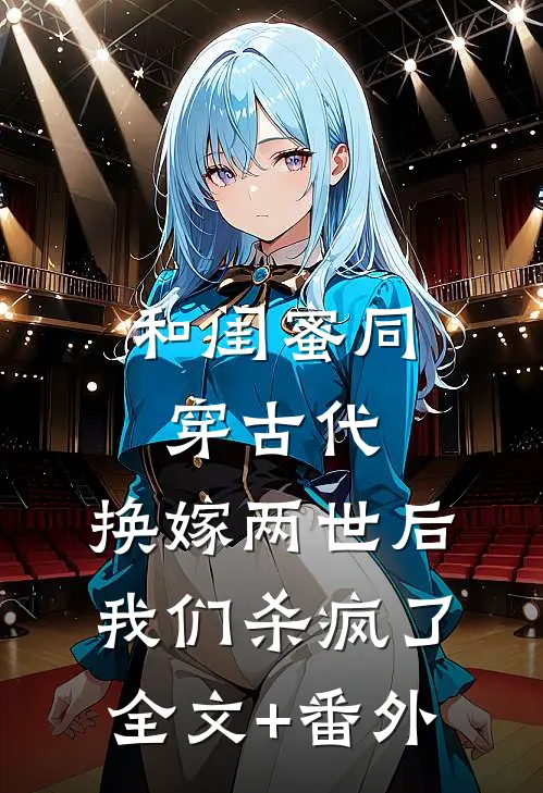 和闺蜜同穿古代，换嫁两世后我们杀疯了全文+番外