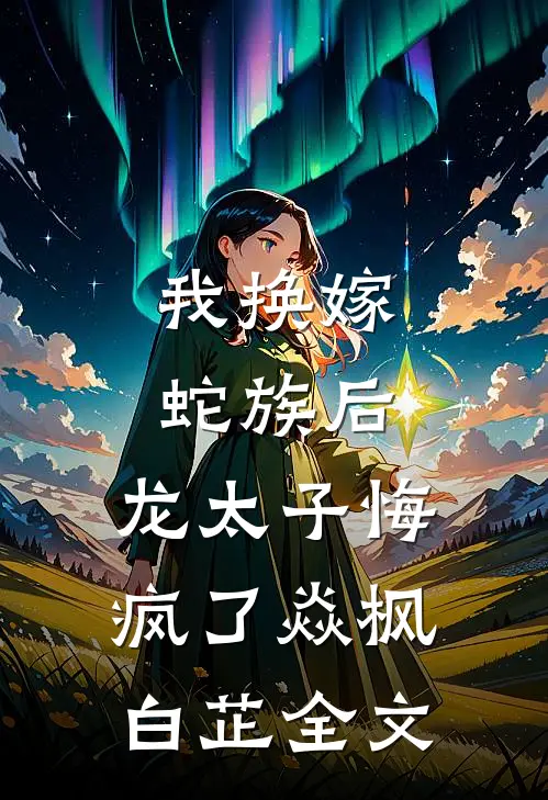 我换嫁蛇族后，龙太子悔疯了焱枫白芷全文