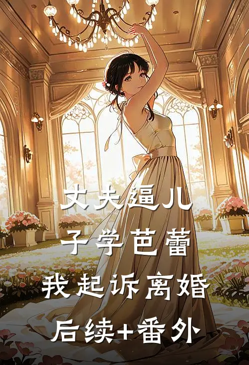 丈夫逼儿子学芭蕾，我起诉离婚后续+番外