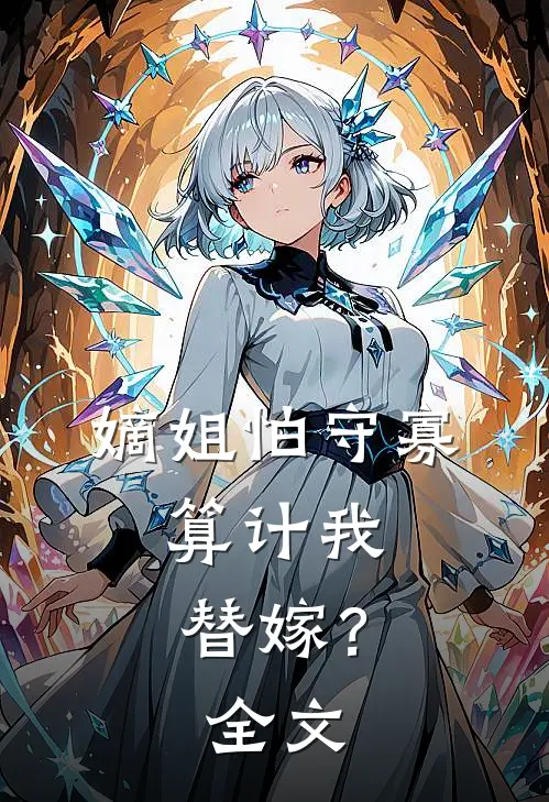 嫡姐怕守寡，算计我替嫁？全文