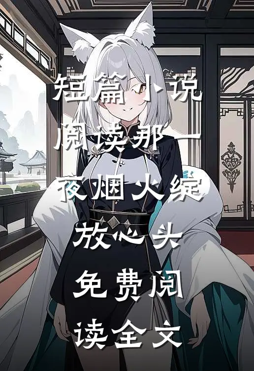 短篇小说阅读那一夜烟火绽放心头免费阅读全文