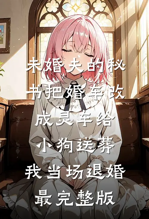 未婚夫的秘书把婚车改成灵车给小狗送葬，我当场退婚最完整版