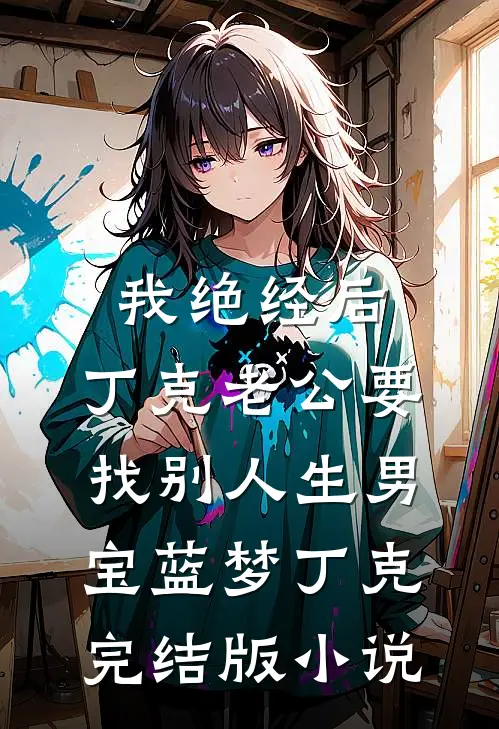 我绝经后，丁克老公要找别人生男宝蓝梦丁克完结版小说