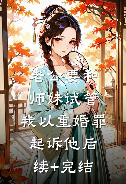 老公要和师妹试管，我以重婚罪起诉他后续+完结