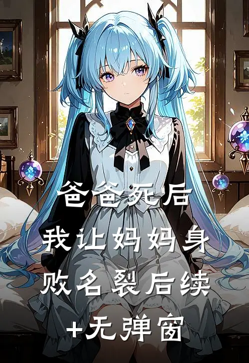 爸爸死后，我让妈妈身败名裂后续+无弹窗