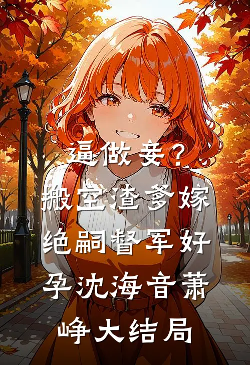 逼做妾？搬空渣爹嫁绝嗣督军好孕沈海音萧峥大结局