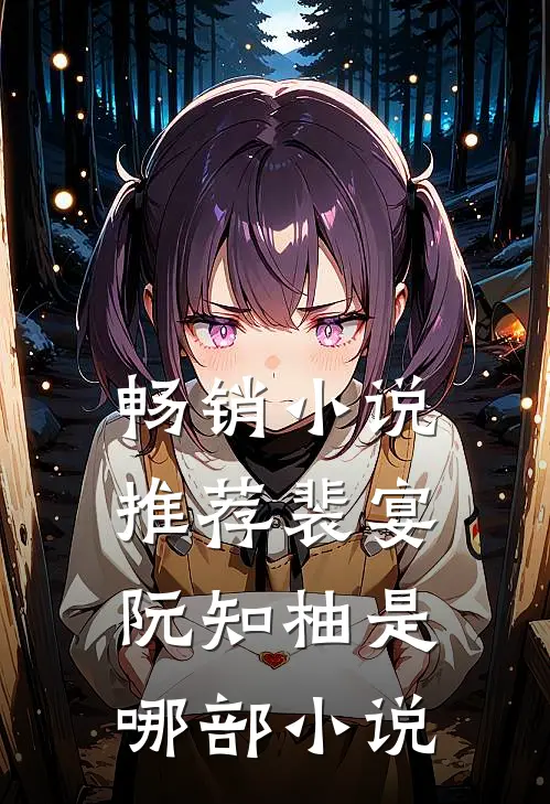 畅销小说推荐裴宴阮知柚是哪部小说