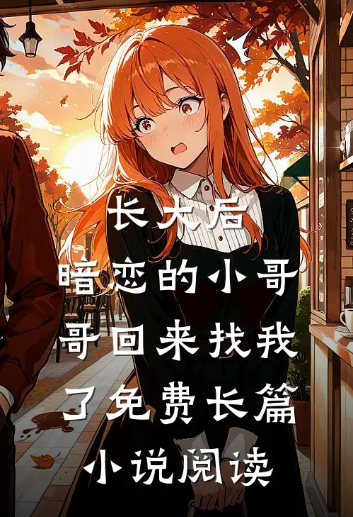 长大后,暗恋的小哥哥回来找我了免费长篇小说阅读