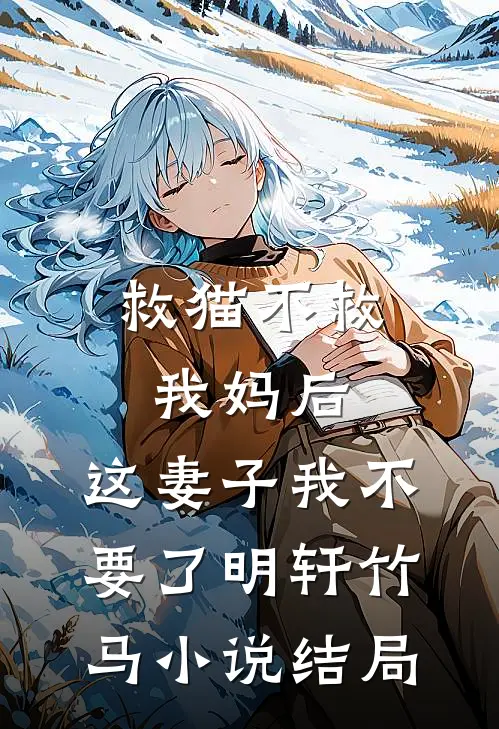 救猫不救我妈后，这妻子我不要了明轩竹马小说结局