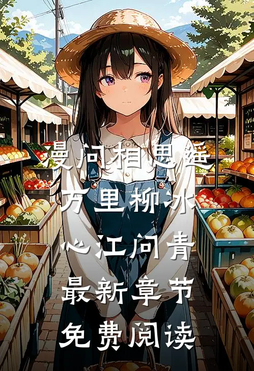 漫问相思遥万里柳冰心江问青最新章节免费阅读