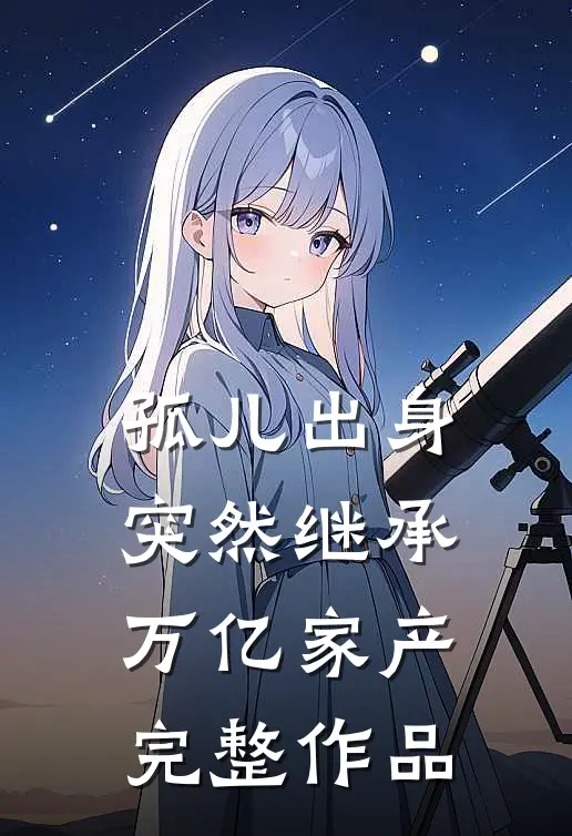 孤儿出身，突然继承万亿家产完整作品