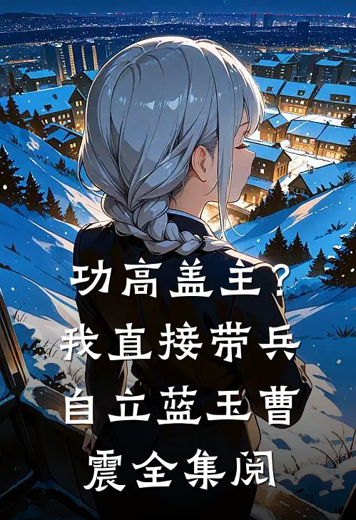 功高盖主？我直接带兵自立蓝玉曹震全集阅