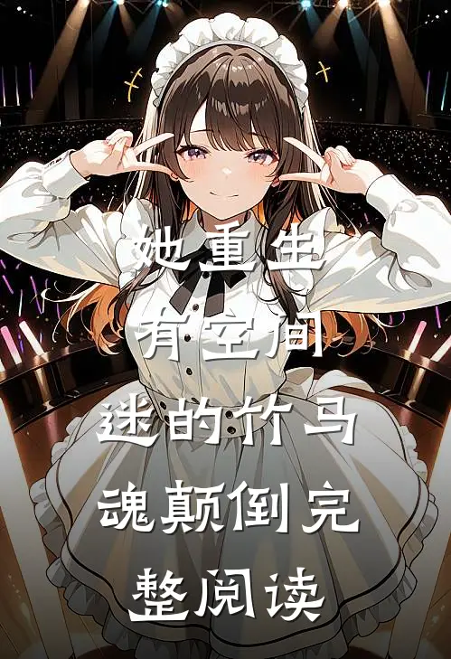 她重生有空间，迷的竹马魂颠倒完整阅读