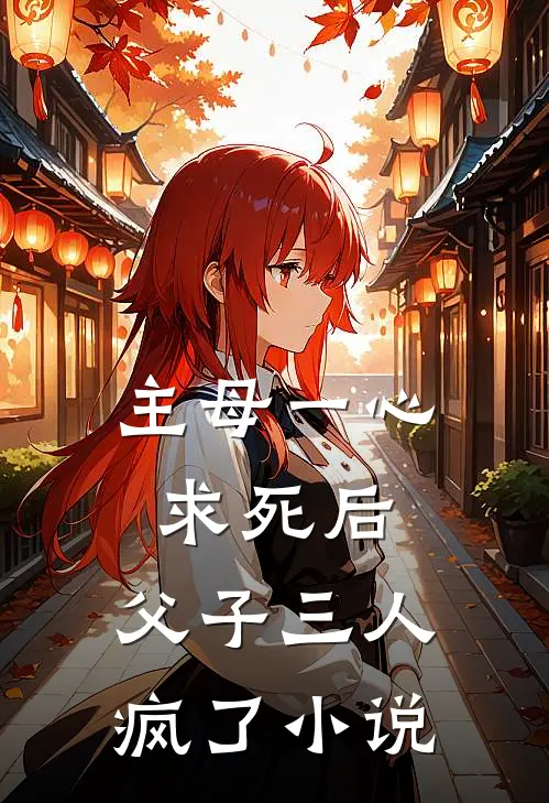 主母一心求死后，父子三人疯了小说