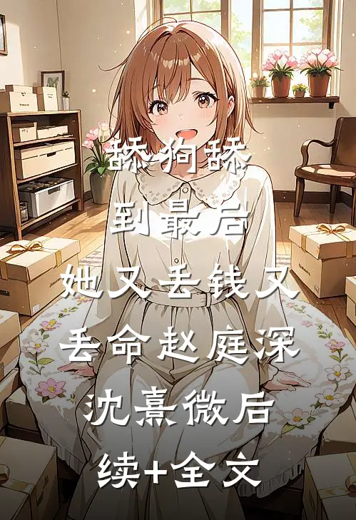 舔狗舔到最后，她又丢钱又丢命赵庭深沈熹微后续+全文