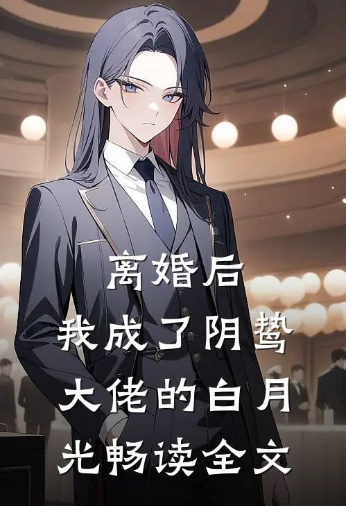 离婚后，我成了阴鸷大佬的白月光畅读全文