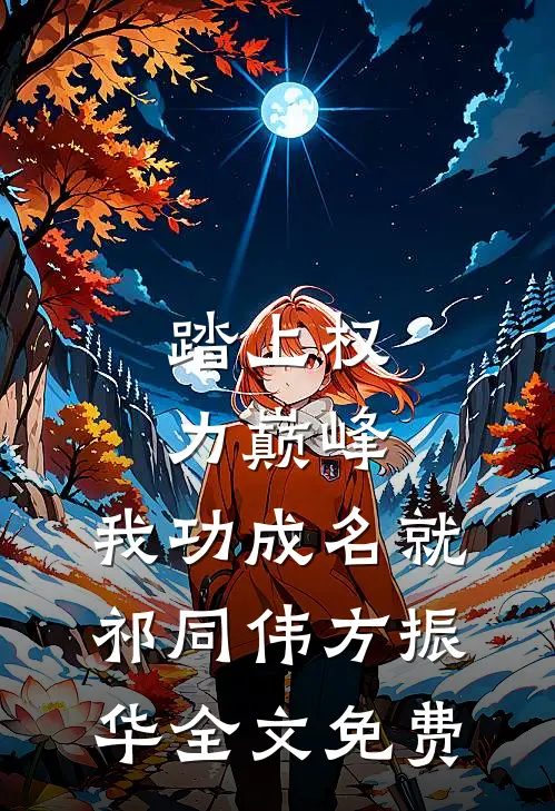 踏上权力巅峰，我功成名就祁同伟方振华全文免费