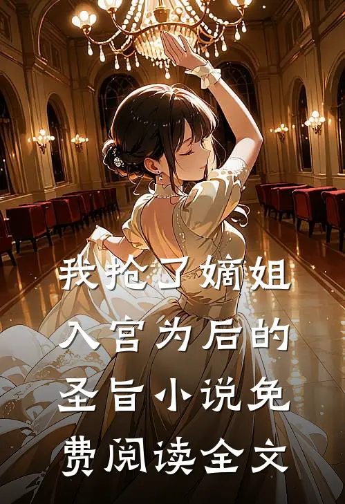 我抢了嫡姐入宫为后的圣旨小说免费阅读全文