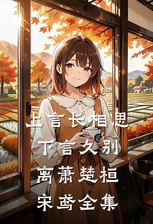 上言长相思，下言久别离萧楚桓宋鸢 全集