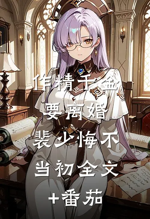 作精千金要离婚，裴少悔不当初全文+番茄