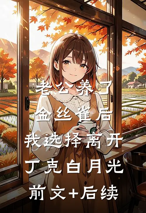 老公养了金丝雀后，我选择离开丁克白月光前文+后续