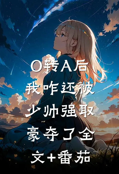 O转A后，我咋还被少帅强取豪夺了全文+番茄