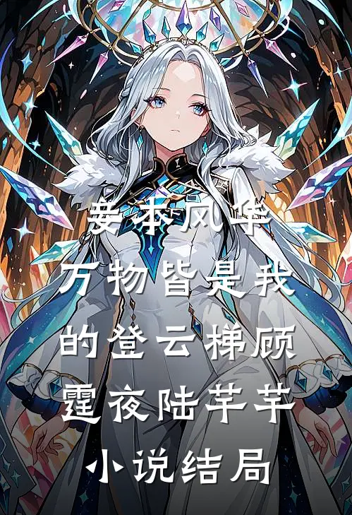 妾本风华，万物皆是我的登云梯顾霆夜陆芊芊小说结局