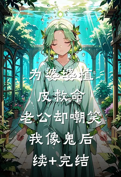 为婆婆植皮救命，老公却嘲笑我像鬼后续+完结