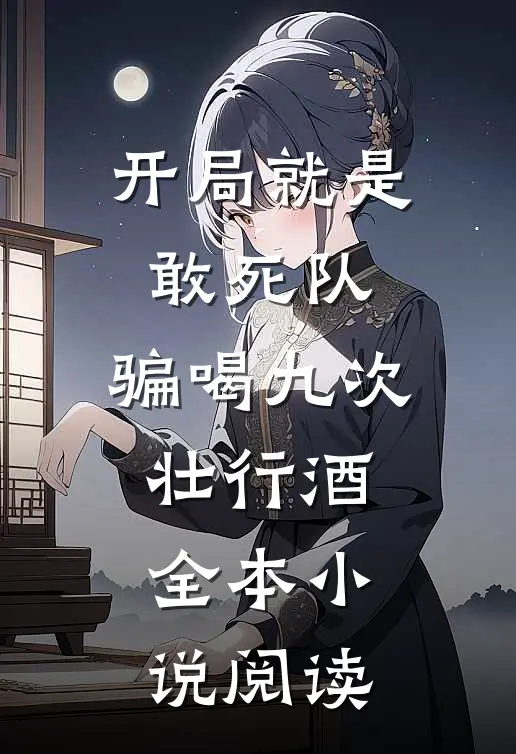 开局就是敢死队，骗喝九次壮行酒全本小说阅读