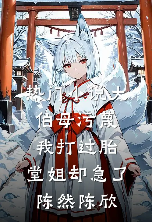 热门小说大伯母污蔑我打过胎，堂姐却急了陈然陈欣