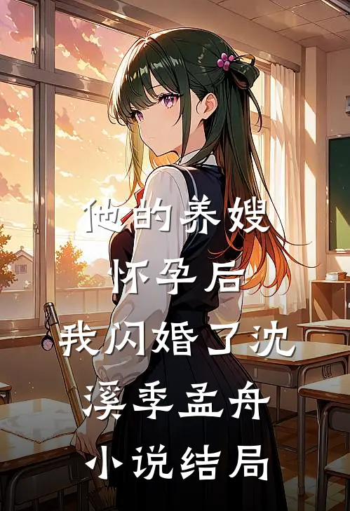 他的养嫂怀孕后，我闪婚了沈溪季孟舟小说结局