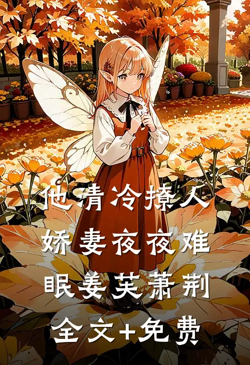 他清冷撩人，娇妻夜夜难眠姜芙萧荆全文+免费