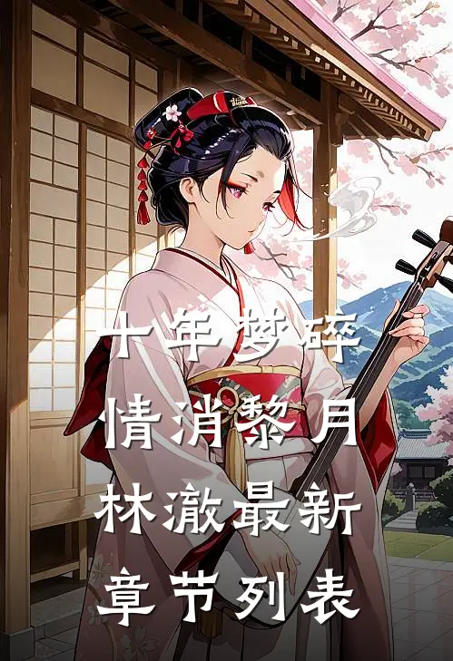 十年梦碎情消黎月林澈最新章节列表