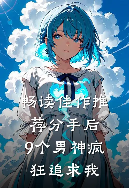 畅读佳作推荐分手后，9个男神疯狂追求我