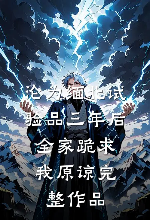 沦为缅北试验品三年后，全家跪求我原谅完整作品