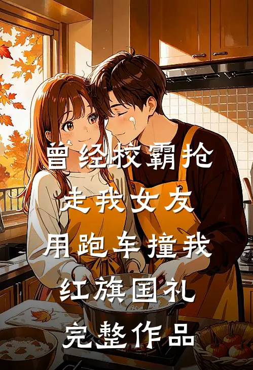 曾经校霸抢走我女友，用跑车撞我红旗国礼完整作品