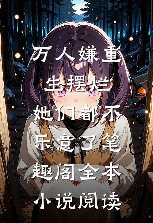 万人嫌重生摆烂,她们都不乐意了笔趣阁全本小说阅读