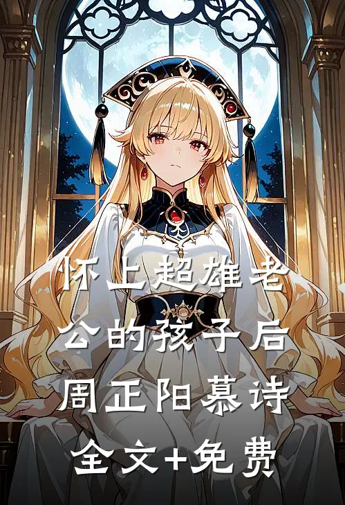 怀上超雄老公的孩子后周正阳慕诗全文+免费