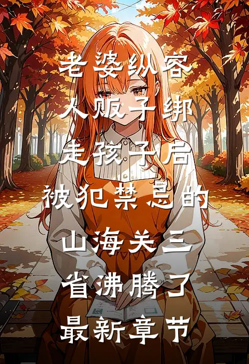 老婆纵容人贩子绑走孩子后，被犯禁忌的山海关三省沸腾了最新章节