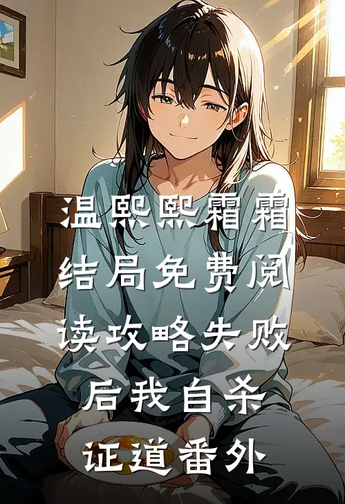 温熙熙霜霜结局免费阅读攻略失败后我自杀证道番外