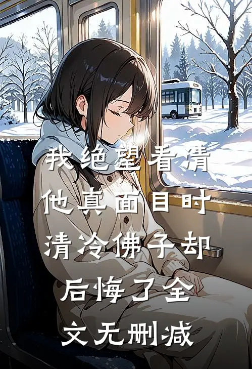 我绝望看清他真面目时，清冷佛子却后悔了全文无删减